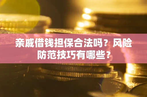 武汉亲戚借钱担保合法吗？风险防范技巧有哪些？