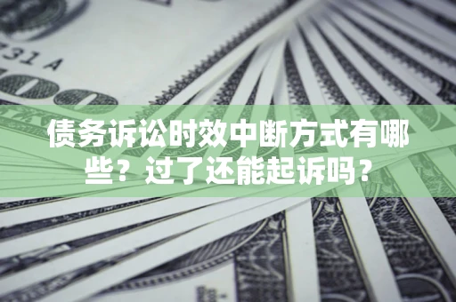 武汉债务诉讼时效中断方式有哪些？过了还能起诉吗？