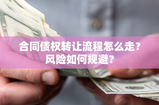 武汉合同债权转让流程怎么走？风险如何规避？