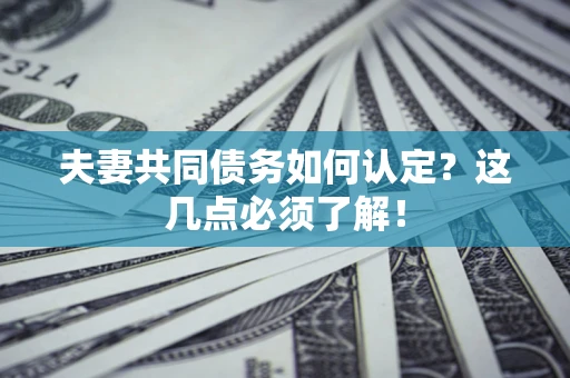 武汉夫妻共同债务如何认定？这几点必须了解！