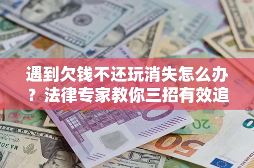 武汉遇到欠钱不还玩消失怎么办？法律专家教你三招有效追债！