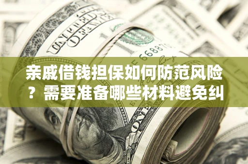 武汉亲戚借钱担保如何防范风险？需要准备哪些材料避免纠纷？