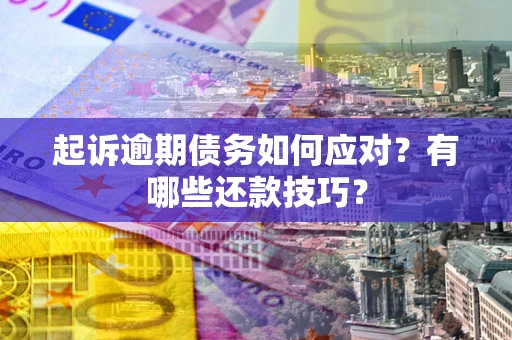 武汉起诉逾期债务如何应对？有哪些还款技巧？