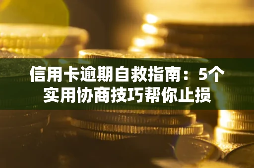 武汉信用卡逾期自救指南：5个实用协商技巧帮你止损