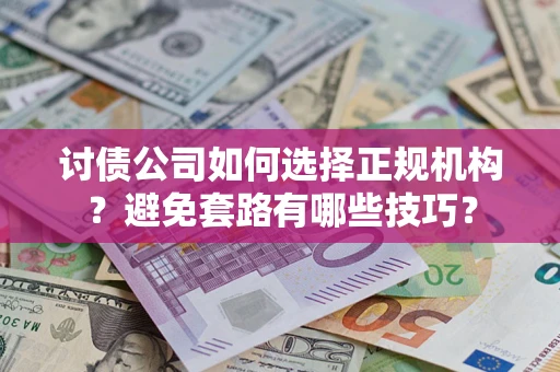 武汉讨债公司如何选择正规机构？避免套路有哪些技巧？