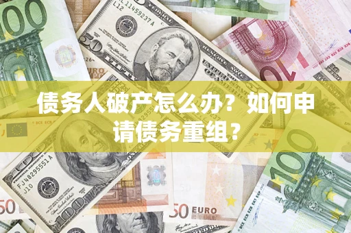 武汉债务人破产怎么办？如何申请债务重组？
