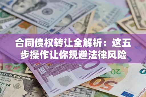 武汉合同债权转让全解析：这五步操作让你规避法律风险