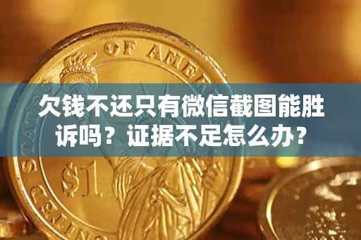 武汉欠钱不还只有微信截图能胜诉吗？证据不足怎么办？