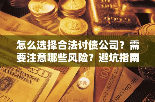 武汉怎么选择合法讨债公司？需要注意哪些风险？避坑指南来了！