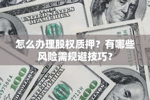 武汉怎么办理股权质押？有哪些风险需规避技巧？