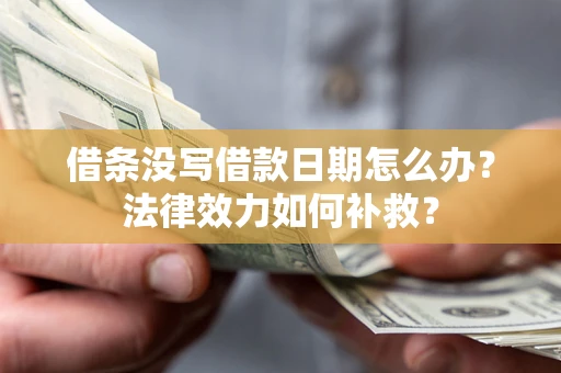 武汉借条没写借款日期怎么办?法律效力如何补救? 武汉借条没写借款日期怎么办?法律效力如何补救?
