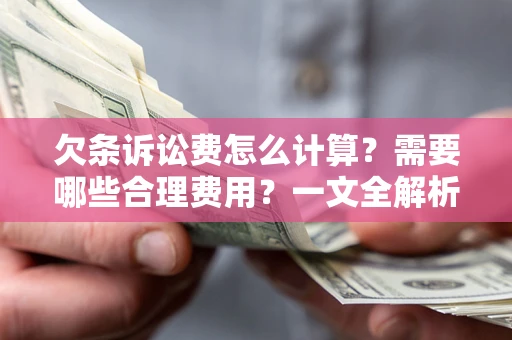 武汉欠条诉讼费怎么计算？需要哪些合理费用？一文全解析