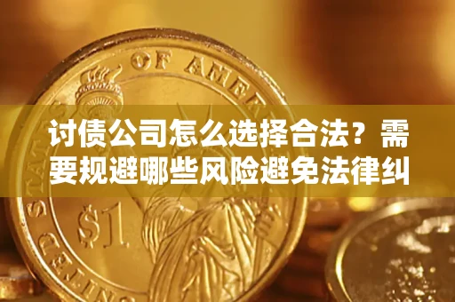 武汉讨债公司怎么选择合法?需要规避哪些风险避免法律纠纷? 武汉讨债公司怎么选择合法?需要规避哪些风险避免法律纠纷?