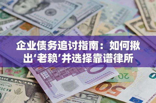 武汉企业债务追讨指南：如何揪出‘老赖’并选择靠谱律所