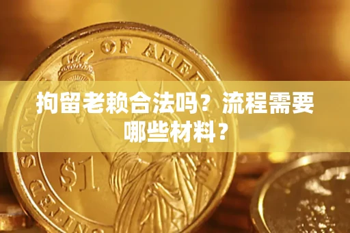 武汉拘留老赖合法吗？流程需要哪些材料？
