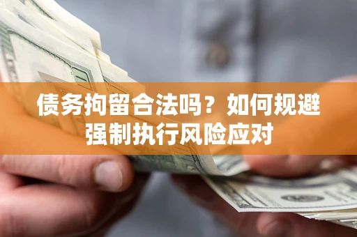 武汉债务拘留合法吗？如何规避强制执行风险应对