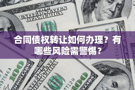 武汉合同债权转让如何办理？有哪些风险需警惕？