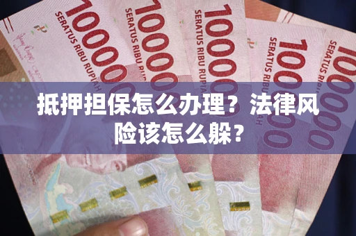 武汉抵押担保怎么办理？法律风险该怎么躲？
