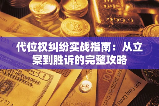 武汉代位权纠纷实战指南：从立案到胜诉的完整攻略