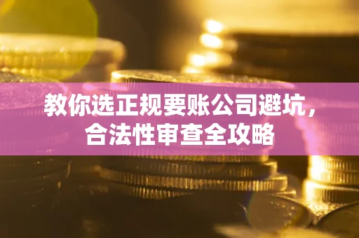 武汉教你选正规要账公司避坑，合法性审查全攻略