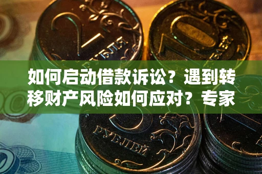 武汉如何启动借款诉讼？遇到转移财产风险如何应对？专家解局支招