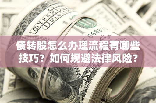 武汉债转股怎么办理流程有哪些技巧？如何规避法律风险？
