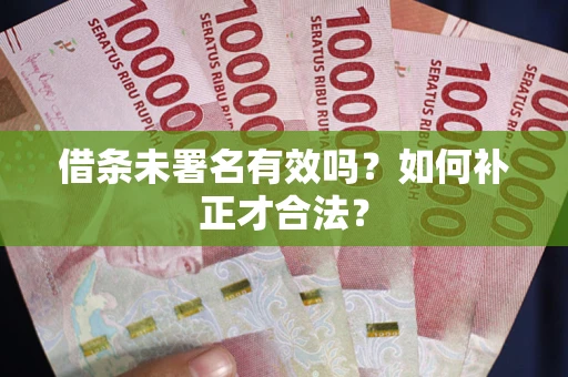 武汉借条未署名有效吗？如何补正才合法？