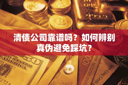 武汉清债公司靠谱吗？如何辨别真伪避免踩坑？