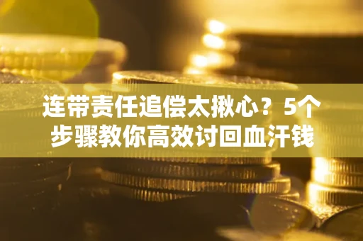 武汉连带责任追偿太揪心？5个步骤教你高效讨回血汗钱