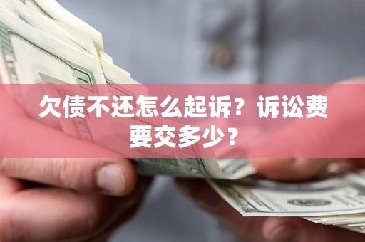 武汉欠债不还怎么起诉？诉讼费要交多少？