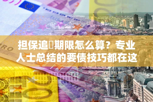 武汉担保追償期限怎么算？专业人士总结的要债技巧都在这里了