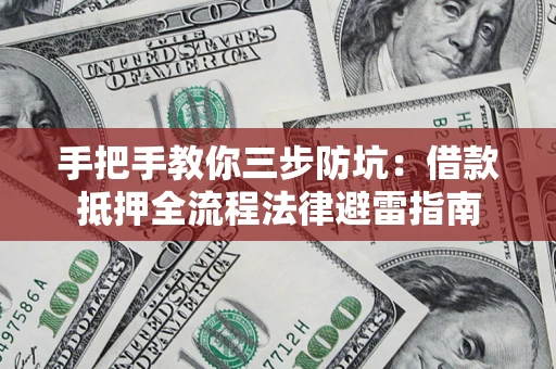 武汉手把手教你三步防坑：借款抵押全流程法律避雷指南