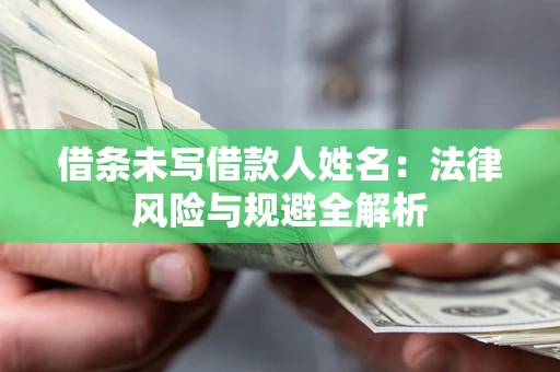 武汉借条未写借款人姓名：法律风险与规避全解析