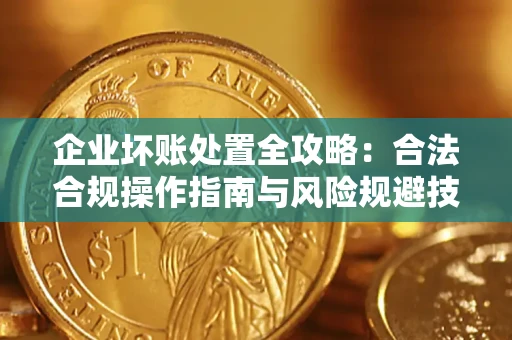 武汉企业坏账处置全攻略：合法合规操作指南与风险规避技巧解析