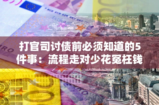 武汉打官司讨债前必须知道的5件事：流程走对少花冤枉钱