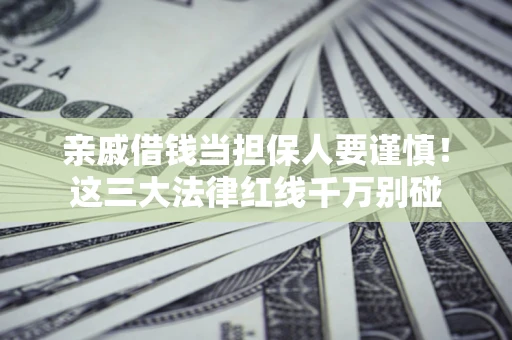 武汉亲戚借钱当担保人要谨慎！这三大法律红线千万别碰