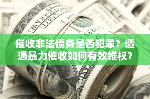 武汉催收非法债务是否犯罪？遭遇暴力催收如何有效维权？