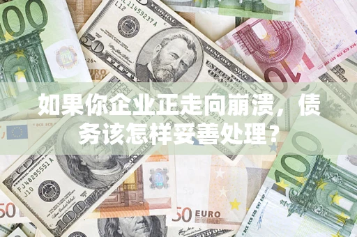 武汉如果你企业正走向崩溃，债务该怎样妥善处理？