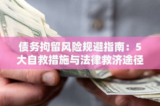 武汉债务拘留风险规避指南：5大自救措施与法律救济途径