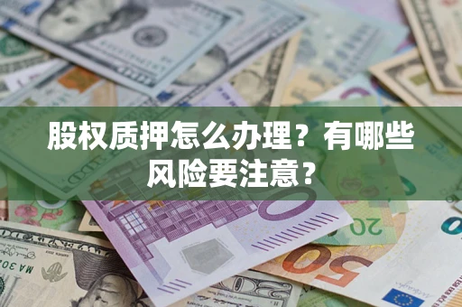 武汉股权质押怎么办理？有哪些风险要注意？