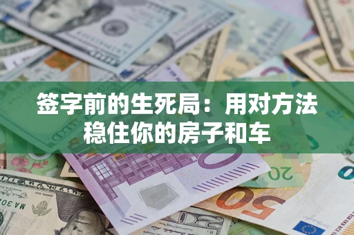 武汉签字前的生死局：用对方法稳住你的房子和车