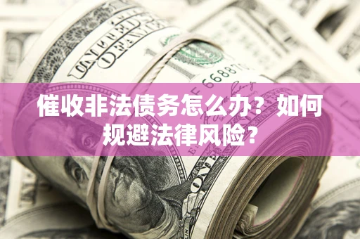 武汉催收非法债务怎么办？如何规避法律风险？