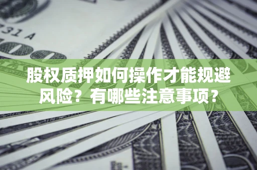 武汉股权质押如何操作才能规避风险？有哪些注意事项？