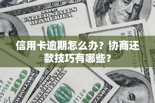 武汉信用卡逾期怎么办？协商还款技巧有哪些？