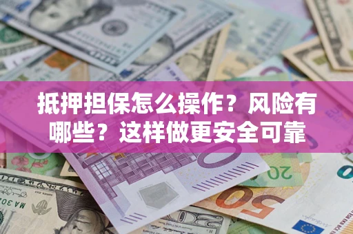 武汉抵押担保怎么操作？风险有哪些？这样做更安全可靠