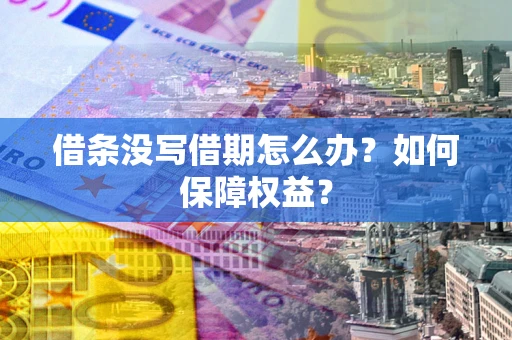 武汉借条没写借期怎么办？如何保障权益？