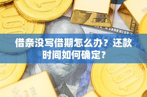 武汉借条没写借期怎么办？还款时间如何确定？