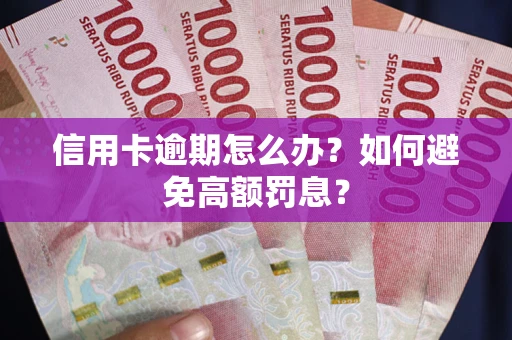 武汉信用卡逾期怎么办？如何避免高额罚息？