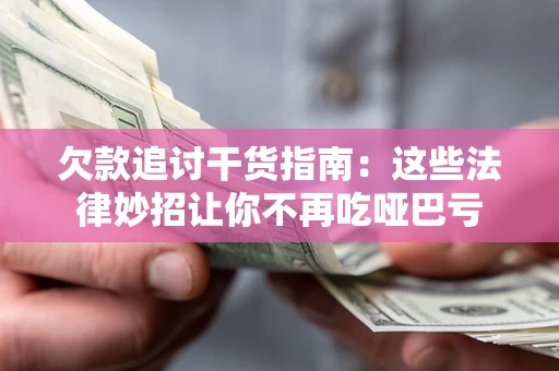 武汉欠款追讨干货指南：这些法律妙招让你不再吃哑巴亏
