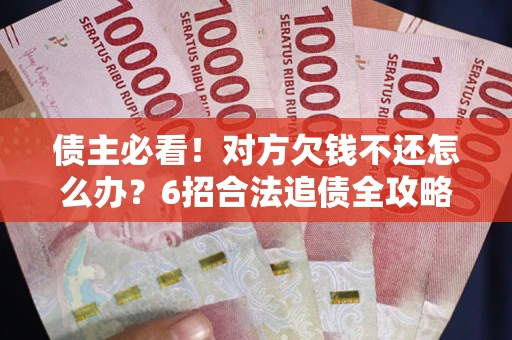 武汉债主必看！对方欠钱不还怎么办？6招合法追债全攻略